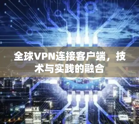 全球VPN连接客户端，技术与实践的融合