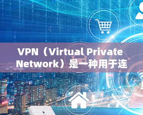 VPN(Virtual Private Network)是一种用于连接到不同网络的工具,旨在隔离用户访问,防止被其他网络攻击。以下是关于VPN的详细分析