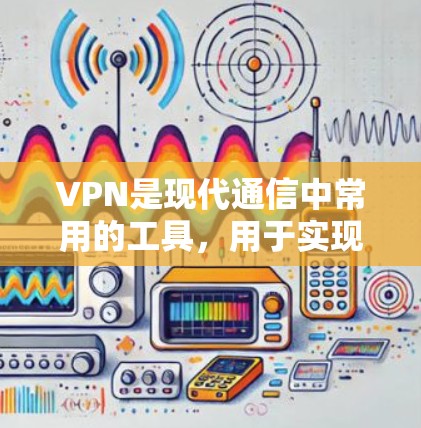 VPN是现代通信中常用的工具，用于实现用户的远程访问和数据共享。以下是关于VPN全球网络连接体验的一些关键点