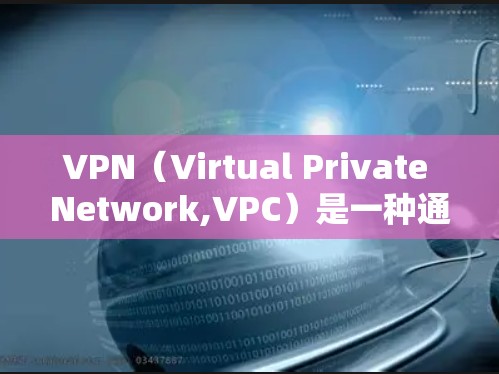 VPN(Virtual Private Network,VPC)是一种通过加密技术将用户连接到外部网络,以避免被服务器DNS阻断的网络服务。以下是关于VPN的详细分析