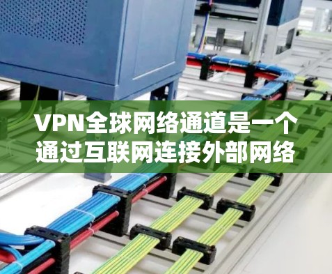 VPN全球网络通道是一个通过互联网连接外部网络来访问不同国家或地区的网站和资源的网络服务。以下是对这个主题的详细分析和总结 VPN全球网络通道是一个通过互联网连接外部网络来访问不同国家或地区的网站和资源的网络服务。以下是对这个主题的详细分析和总结