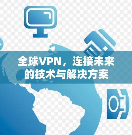 全球VPN,连接未来的技术与解决方案 全球VPN,连接未来的技术与解决方案