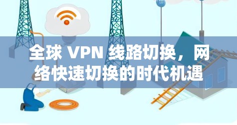 全球 VPN 线路切换,网络快速切换的时代机遇