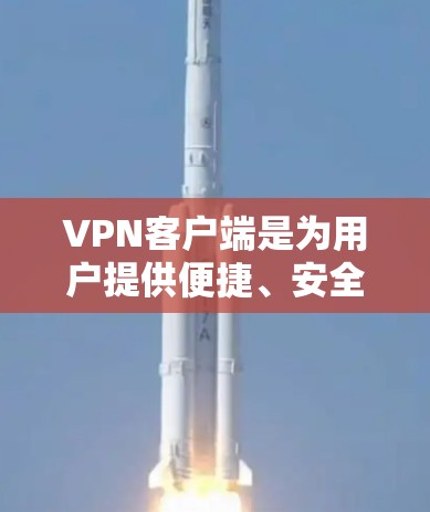 VPN客户端是为用户提供便捷、安全访问互联网的工具，满足不同用户的使用需求。以下是推荐的热门VPN客户端和一些替代方案，供您参考