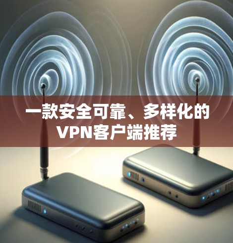 一款安全可靠、多样化的VPN客户端推荐