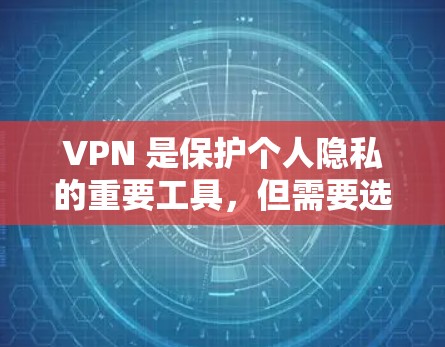 VPN 是保护个人隐私的重要工具，但需要选择合适的 VPN 应用。以下是一些热门的 VPN 应用及其特点，供您参考