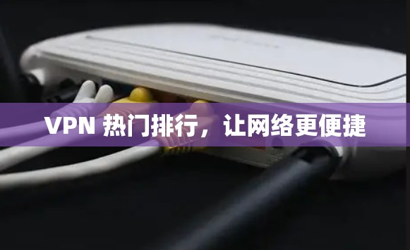 VPN 热门排行，让网络更便捷