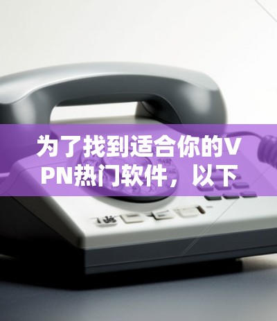 为了找到适合你的VPN热门软件,以下是一些推荐的步骤和信息,帮助你选择并使用功能齐全、安全可靠的软件 为了找到适合你的VPN热门软件,以下是一些推荐的步骤和信息,帮助你选择并使用功能齐全、安全可靠的软件