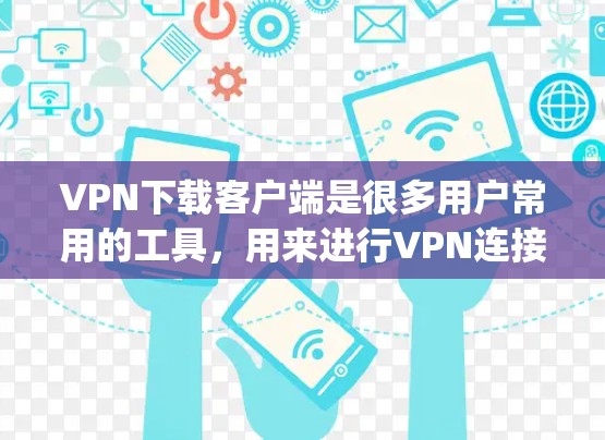 VPN下载客户端是很多用户常用的工具，用来进行VPN连接、下载加密文件等。以下是一些 popular 的VPN下载客户端推荐，涵盖了不同的需求和风格