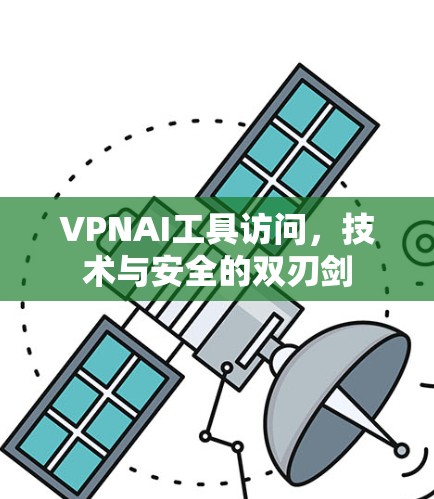 VPNAI工具访问，技术与安全的双刃剑