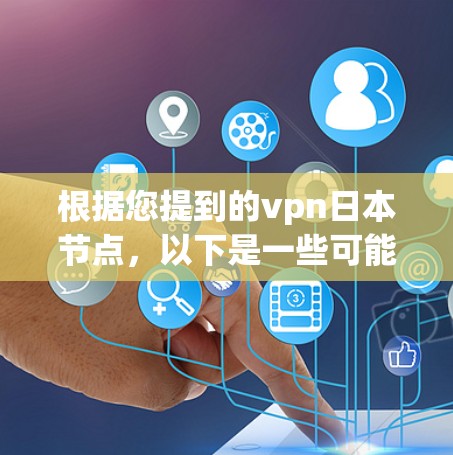 根据您提到的vpn日本节点,以下是一些可能的解释和信息