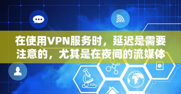 在使用VPN服务时,延迟是需要注意的,尤其是在夜间的流媒体或视频流中。如果你遇到延迟过长的情况,可以采取以下措施 在使用VPN服务时,延迟是需要注意的,尤其是在夜间的流媒体或视频流中。如果你遇到延迟过长的情况,可以采取以下措施