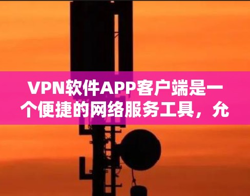 VPN软件APP客户端是一个便捷的网络服务工具,允许用户在移动设备上访问外部网络,提供多种服务如视频会议和文件传输。以下是使用VPN软件APP客户端的步骤和注意事项