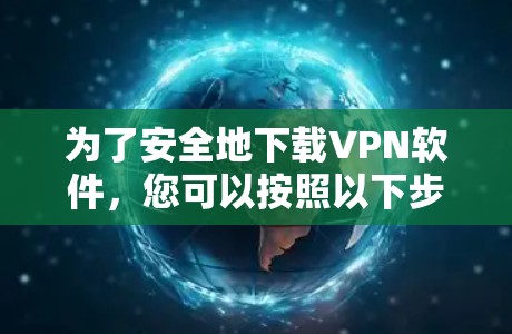 为了安全地下载VPN软件,您可以按照以下步骤进行