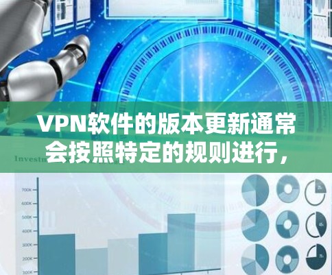 VPN软件的版本更新通常会按照特定的规则进行，确保软件的安全性和稳定运行。以下是一些常见的版本更新内容和步骤，帮助您更好地理解如何使用VPN软件
