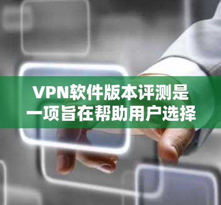 VPN软件版本评测是一项旨在帮助用户选择适合其需求的VPN软件的活动。通过评测,可以比较不同版本的功能、性能和安全性,从而做出明智的决定。以下是对VPN软件版本评测的详细分析和推荐 VPN软件版本评测是一项旨在帮助用户选择适合其需求的VPN软件的活动。通过评测,可以比较不同版本的功能、性能和安全性,从而做出明智的决定。以下是对VPN软件版本评测的详细分析和推荐