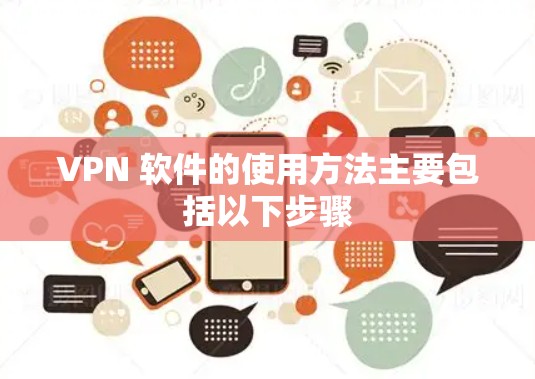 VPN 软件的使用方法主要包括以下步骤
