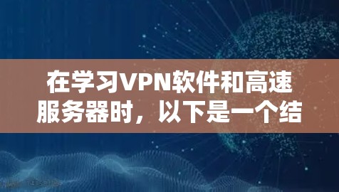 在学习VPN软件和高速服务器时，以下是一个结构化的学习计划，旨在全面理解和掌握相关知识