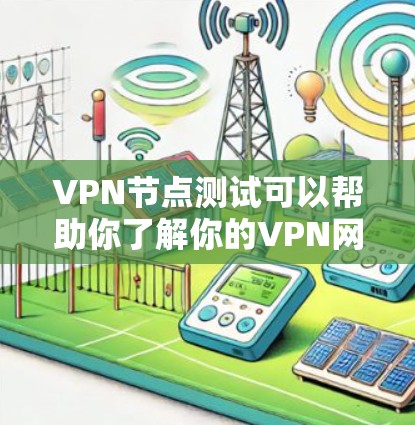 VPN节点测试可以帮助你了解你的VPN网络的性能，包括流量、延迟和安全性的表现。以下是一些步骤和注意事项，帮助你进行有效的VPN节点测试