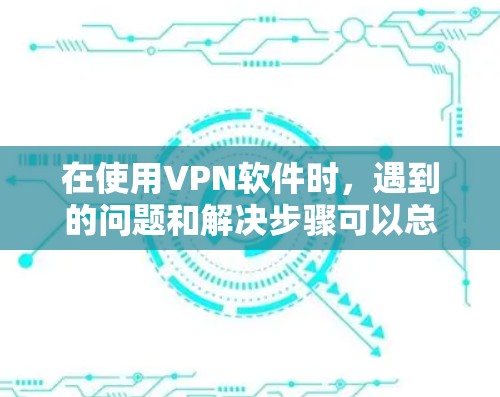 在使用VPN软件时，遇到的问题和解决步骤可以总结如下