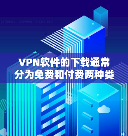 VPN软件的下载通常分为免费和付费两种类型，根据你的需求选择合适的软件。以下是几种常见的VPN软件推荐，供你参考