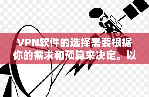 VPN软件的选择需要根据你的需求和预算来决定。以下是一些推荐的VPN软件,涵盖不同的类型和特点