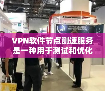 VPN软件节点测速服务是一种用于测试和优化VPN服务器性能的工具。它通过模拟网络环境,检测VPN服务器的资源使用情况,确保VPN连接的稳定性。以下是对该服务的详细总结