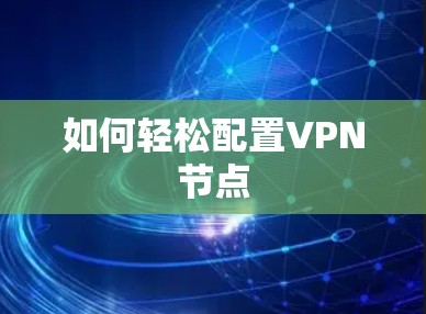 如何轻松配置VPN节点