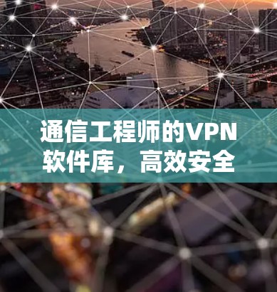 通信工程师的VPN软件库,高效安全防护与实时通信解决方案