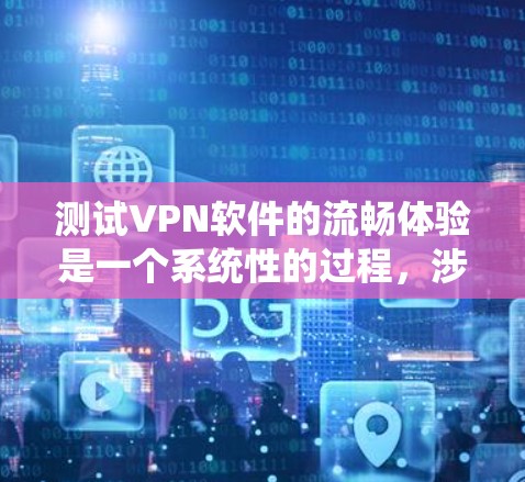 测试VPN软件的流畅体验是一个系统性的过程，涉及多个步骤和考虑因素。以下是一步步的指南，帮助你系统地测试和优化VPN软件的性能