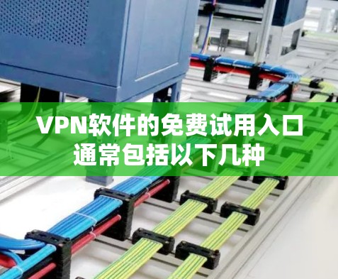 VPN软件的免费试用入口通常包括以下几种 VPN软件的免费试用入口通常包括以下几种