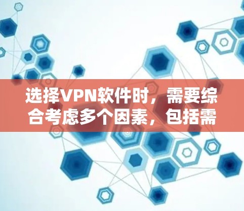 选择VPN软件时,需要综合考虑多个因素,包括需求、预算、对软件的专业性、安全性和灵活性,以及使用体验。以下是分步的建议
