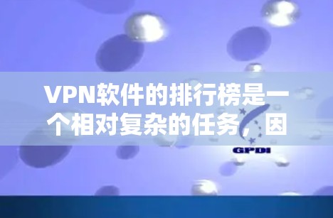 VPN软件的排行榜是一个相对复杂的任务,因为它取决于多个因素,如软件的稳定性、安全性、界面友好度、功能强大程度、自动安全扫描能力、广告内容、用户评价等。以下是一些主要的VPN软件及其特点,供您参考