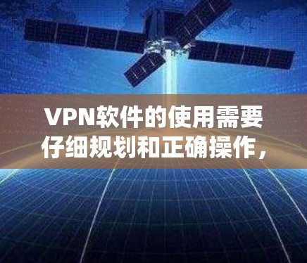 VPN软件的使用需要仔细规划和正确操作,才能有效保护隐私并确保安全。以下是一个详细且系统化的指南,帮助用户全面了解如何使用VPN软件