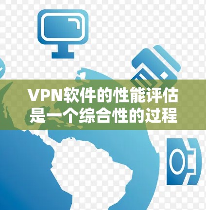 VPN软件的性能评估是一个综合性的过程,通过结合软件的官方信息、网络测试工具和用户反馈,全面评估其实际表现。以下是具体的步骤和建议
