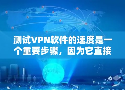 测试VPN软件的速度是一个重要步骤，因为它直接影响用户体验。以下是对测试VPN软件速度的详细步骤