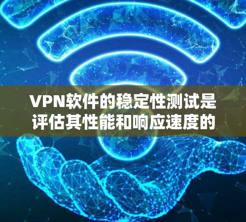 VPN软件的稳定性测试是评估其性能和响应速度的重要步骤。以下是详细的步骤和方法,帮助您全面评估VPN软件的稳定性