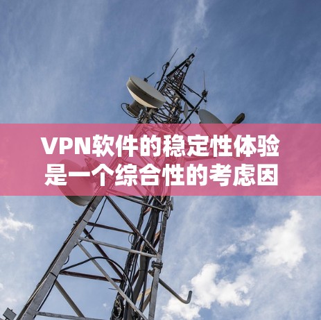 VPN软件的稳定性体验是一个综合性的考虑因素,涉及软件本身的运行能力和设备配置,以及用户可能遇到的问题。以下是对VPN软件稳定性的详细分析和建议