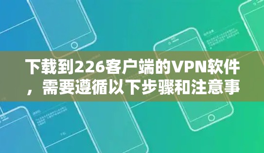下载到226客户端的VPN软件,需要遵循以下步骤和注意事项 下载到226客户端的VPN软件,需要遵循以下步骤和注意事项