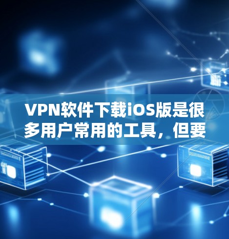 VPN软件下载iOS版是很多用户常用的工具，但要注意使用安全可靠的VPN软件，避免普通应用的安全风险。以下是几个常见的VPN软件推荐，供您参考