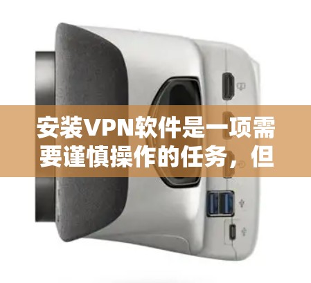 安装VPN软件是一项需要谨慎操作的任务,但它是保护网络和个人信息的重要工具。以下是一步步的指南,帮助您顺利安装和使用VPN软件 安装VPN软件是一项需要谨慎操作的任务,但它是保护网络和个人信息的重要工具。以下是一步步的指南,帮助您顺利安装和使用VPN软件