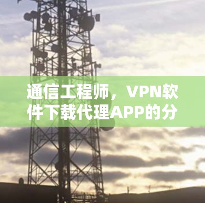 通信工程师，VPN软件下载代理APP的分析与优化