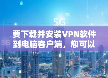 要下载并安装VPN软件到电脑客户端，您可以按照以下步骤进行