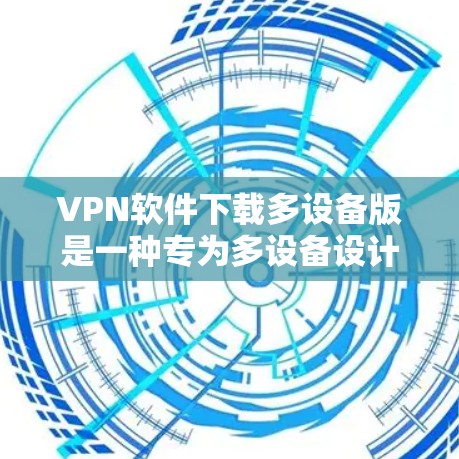 VPN软件下载多设备版是一种专为多设备设计的VPN解决方案,旨在通过独特的密码和特定的网络环境,允许用户在多个设备上使用。以下是对该软件的详细分析和建议