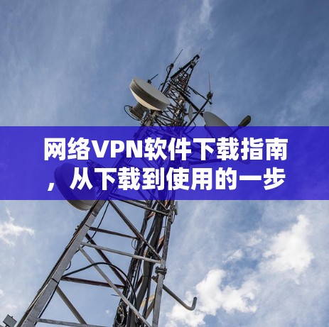 网络VPN软件下载指南,从下载到使用的一步到位
