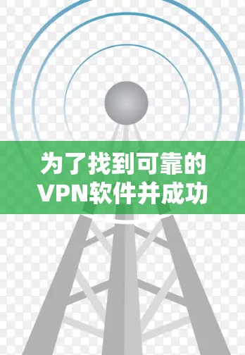 为了找到可靠的VPN软件并成功下载和安装，以下是一个清晰的步骤指南