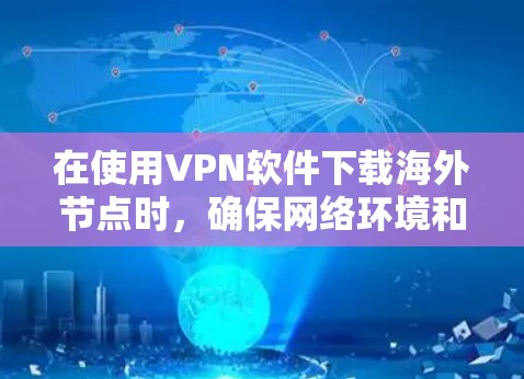 在使用VPN软件下载海外节点时,确保网络环境和软件配置正确,有助于避免网络异常或无法连接的情况。以下是一些关键步骤和注意事项