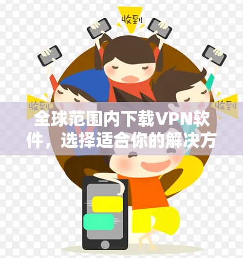 全球范围内下载VPN软件，选择适合你的解决方案