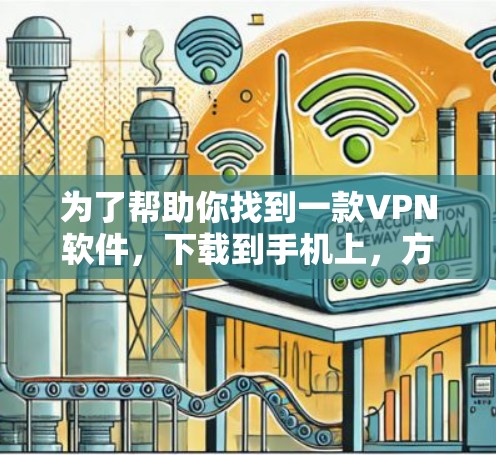 为了帮助你找到一款VPN软件，下载到手机上，方便你使用，我将根据你的需求和可能的配置要求，列出推荐的VPN软件，并详细说明每个软件的特点和适合使用场景
