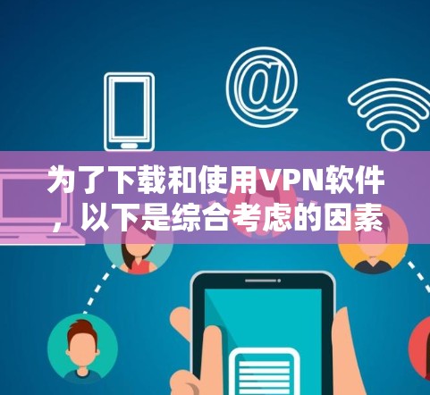 为了下载和使用VPN软件，以下是综合考虑的因素和推荐